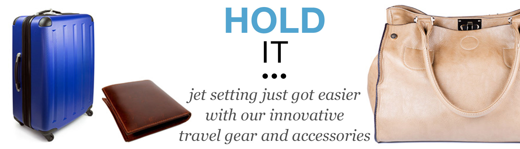 Hold It - Jet setting just got easier with our innovative travel gear and accessories